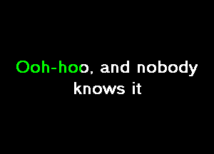 Ooh-hoo, and nobody

knows it