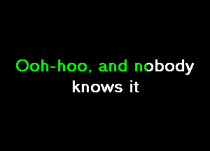 Ooh-hoo, and nobody

knows it