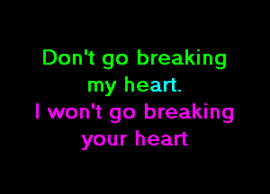 Don't go breaking
my heart.

I won't go breaking
your heart