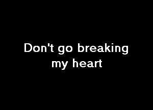 Don't go breaking

my heart
