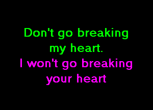 Don't go breaking
my heart.

I won't go breaking
your heart