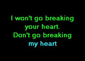 I won't go breaking
your heart.

Don't go breaking
my heart