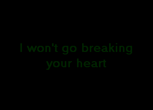 I won't go breaking

your heart