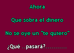 Ahora

Que sobra el dinero

No se oye un te quiero

gQuc ..pasara? ...........