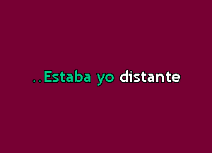 ..Estaba yo distante