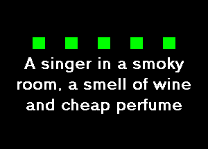 El El El El El
A singer in a smoky
room, a smell of wine
and cheap perfume