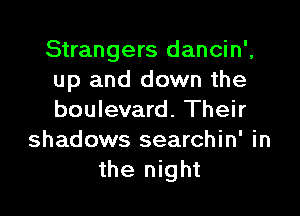 Strangers dancin',
up and down the

boulevard. Their
shadows searchin' in
the night