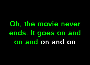 Oh, the movie never

ends. It goes on and
on and on and on