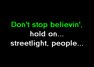 Don't stop believin',

hold on...
streetlight, people...