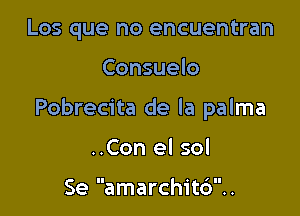 Los que no encuentran

Consuelo

Pobrecita de la palma

..Con el sol

Se amarchit6..