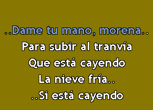 ..Dame tu mano, morena..
Para subir al tranvia

Que esta cayendo
La nieve fria..
..S'i esta cayendo