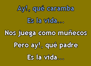 Ay!, quc caramba
Es la Vida...

Nos juega como mur1ecos

Pero ay!, que' padre

Es la Vida...