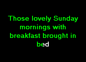 Those lovely Sunday
mornings with

breakfast brought in
bed