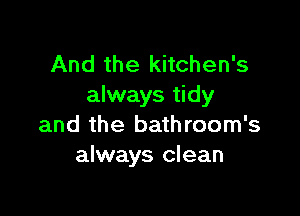 And the kitchen's
always tidy

and the bathroom's
always clean
