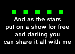 El El El El El
And as the stars

put on a show for free
and darling you
can share it all with me