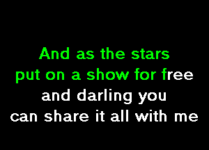 And as the stars

put on a show for free
and darling you
can share it all with me