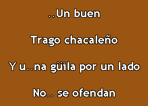 ..Un buen

Trago chacalerio

Y u..na gijila por un lado

No.. se ofendan