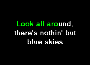 Look all around,

there's nothin' but
blue skies