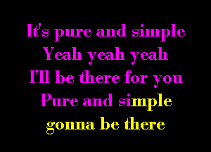 It's pure and Simple
Yeah yeah yeah
I'll be there for you
Pure and Simple
gonna be there
