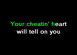 Your cheatin' heart

will tell on you