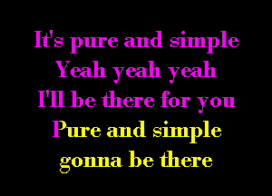 It's pure and Simple
Yeah yeah yeah
I'll be there for you
Pure and Simple
gonna be there