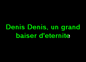 Denis Denis, un grand

baiser d'eternite