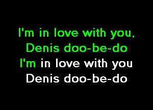 I'm in love with you,
Denis doo-be-do

I'm in love with you
Denis doo-be-do