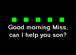 DDDDD

Good morning Miss,
can I help you son?