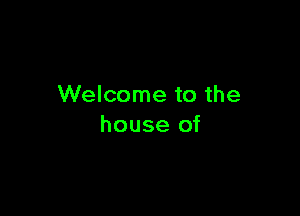 Welcome to the

house of