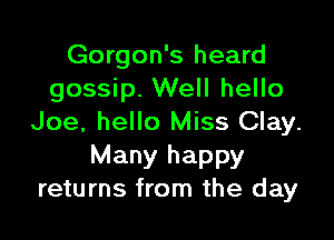 Gorgon's heard
gossip. Well hello

Joe, hello Miss Clay.

Many happy
returns from the day