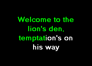 Welcome to the
lion's den,

temptation's on
his way