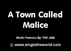 A Town Calllledl

Malice

Made Famous By. THE JAM

(Q www.singtotheworld.com