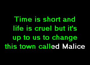 Time is short and
life is cruel but it's

up to us to change
this town called Malice