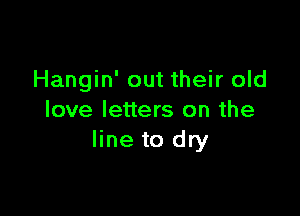 Hangin' out their old

love letters on the
line to dry