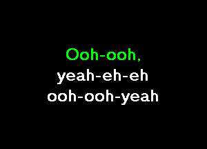 Ooh-ooh,

yeah-eh-eh
ooh-ooh-yeah