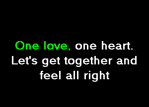 One love, one heart.

Let's get together and
feel all right