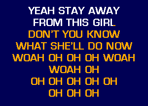 YEAH STAY AWAY
FROM THIS GIRL
DON'T YOU KNOW
WHAT SHE'LL DO NOW
WOAH OH OH OH WOAH
WOAH OH
OH OH OH OH OH
OH OH OH