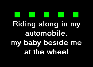 El El E El E1
Riding along in my

automobile,
my baby beside me
at the wheel