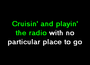 Cruisin' and playin'

the radio with no
particular place to go