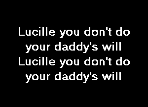 Lucille you don't do
your daddy's will

Lucille you don't do
your daddy's will