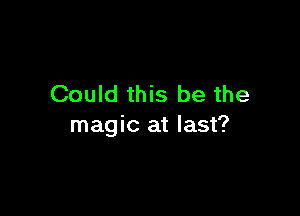 Could this be the

magic at last?