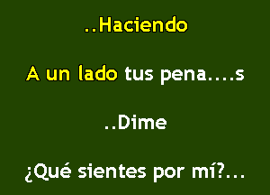 ..Hac1'endo
A un lado tus pena....s

..Dime

gQue' sientes por mi?...