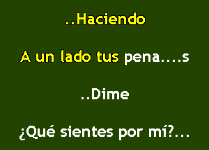 ..Hac1'endo
A un lado tus pena....s

..Dime

gQue' sientes por mi?...