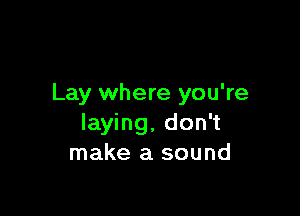 Lay where you're

laying, don't
make a sound