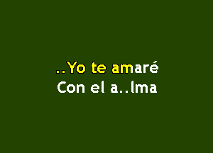 ..Yo te amare'

Con el a..lma