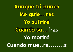 Aunque tu nunca
Me quie...ras
Yo sufrirc-i'

Cuando su...fras
Yo morirsE
Cuando mue..ra ........ s