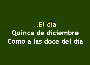 ..El dia

Quince de diciembre
Como a las doce del dia