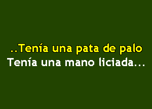 ..Ten1'a una pata de palo

Tenia una mano liciada...