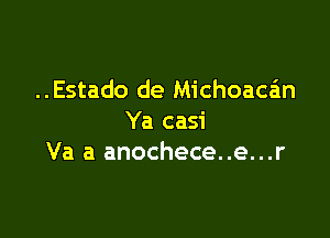 ..Estado de Michoacan

Ya casi
Va a anochece..e...r
