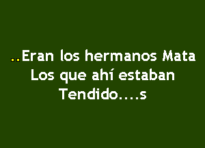 ..Eran los hermanos Mata

Los que ahi estaban
Tendido....s